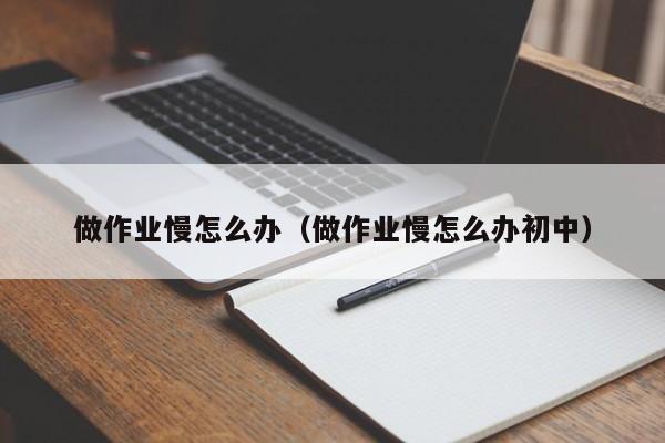 做作业慢怎么办（做作业慢怎么办初中）