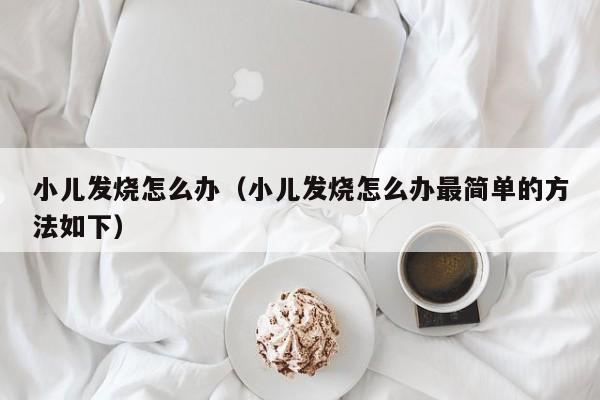 小儿发烧怎么办（小儿发烧怎么办最简单的方法如下）