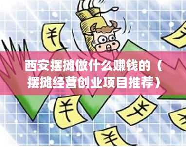 西安摆摊做什么赚钱的（摆摊经营创业项目推荐）