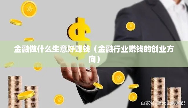 金融做什么生意好赚钱（金融行业赚钱的创业方向）