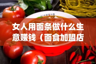 女人用面条做什么生意赚钱（面食加盟店创业指南）