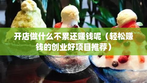 开店做什么不累还赚钱呢（轻松赚钱的创业好项目推荐）