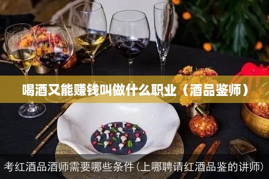 喝酒又能赚钱叫做什么职业（酒品鉴师）