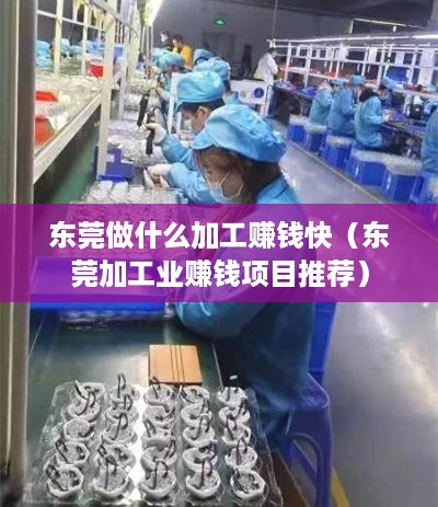 东莞做什么加工赚钱快（东莞加工业赚钱项目推荐）