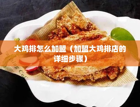 大鸡排怎么加盟（加盟大鸡排店的详细步骤）