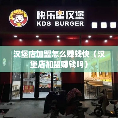 汉堡店加盟怎么赚钱快（汉堡店加盟赚钱吗）