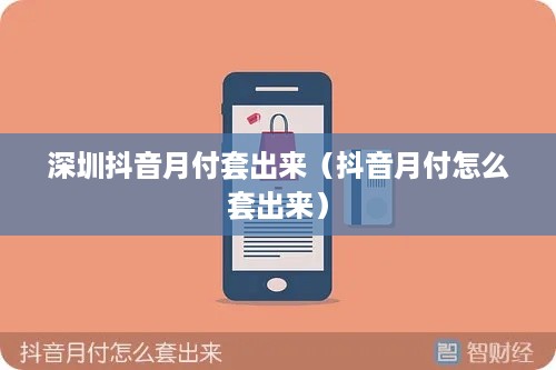 深圳抖音月付套出来（抖音月付怎么套出来）