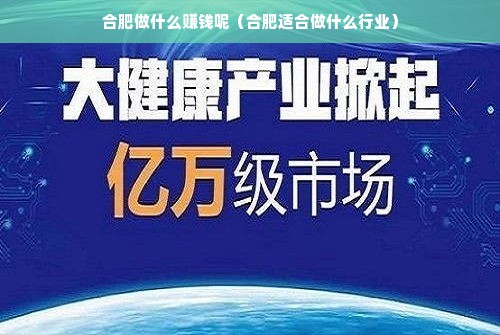 合肥目前在做什么生意赚钱 合肥适合做什么行业