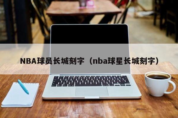 nba球员长城刻字(nba球星长城刻字)